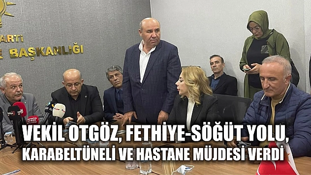 Vekil Otgöz, Fethiye-Söğüt Yolu, Karabeltüneli ve hastane müjdesi verdi