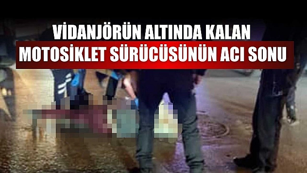 Vidanjörün altında kalan motosiklet sürücüsünün acı sonu