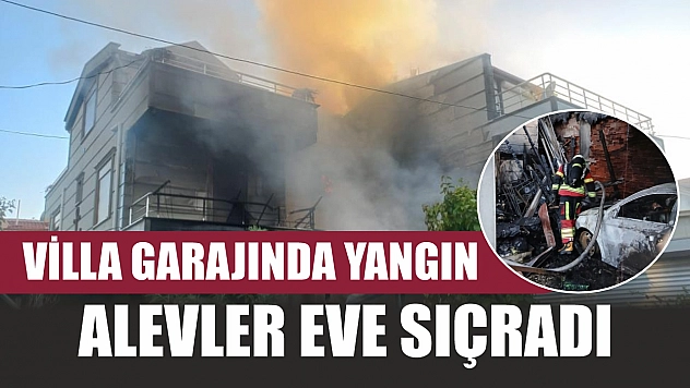 Villa garajında yangın: Alevler eve sıçradı