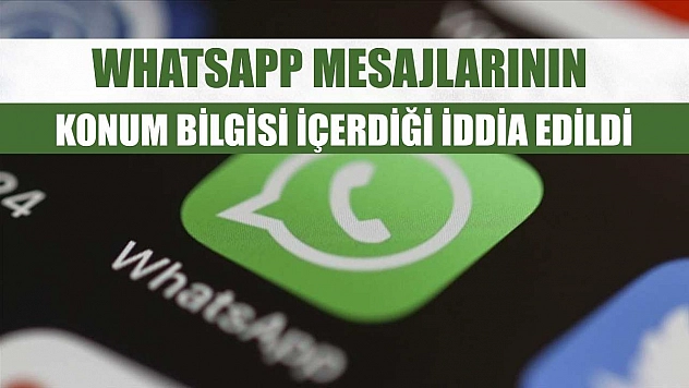WhatsApp mesajlarının konum bilgisi içerdiği iddia edildi