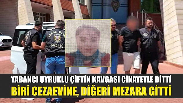 Yabancı uyruklu çiftin kavgası cinayetle bitti: Biri cezaevine, diğeri mezara gitti