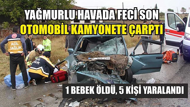 Yağmurlu Havada Feci Son: Otomobil Kamyonete Çarptı 1 bebek öldü, 5 kişi yaralandı