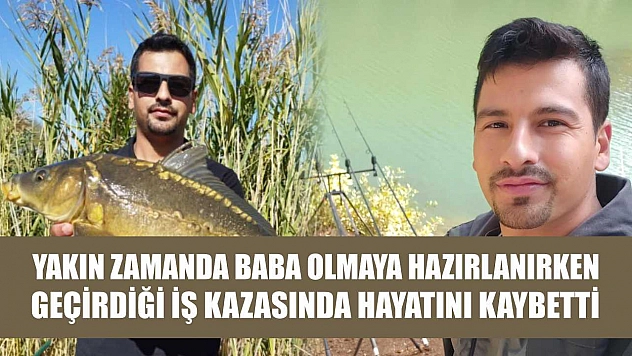 Yakın zamanda baba olmaya hazırlanırken geçirdiği iş kazasında hayatını kaybetti