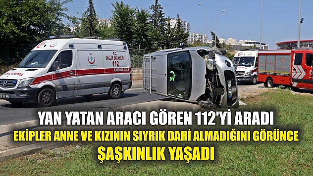 Yan yatan aracı gören 112'yi aradı, ekipler anne ve kızının sıyrık dahi almadığını görünce şaşkınlık yaşadı