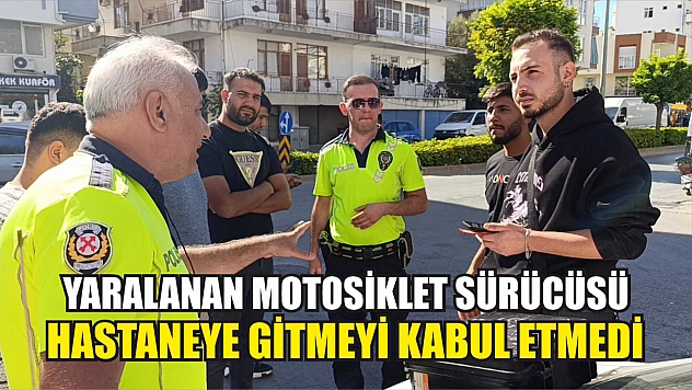 Yaralanan motosiklet sürücüsü hastaneye gitmeyi kabul etmedi