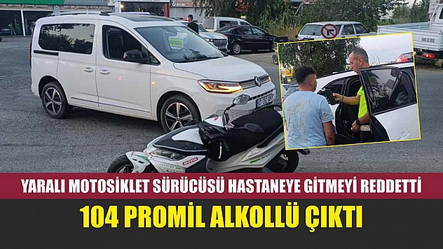 Yaralı Motosiklet Sürücüsü Hastaneye Gitmeyi Reddetti, 104 Promil Alkollü Çıktı