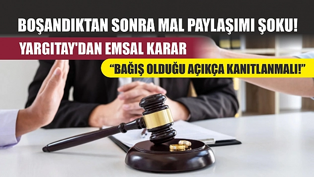 Boşandıktan sonra mal paylaşımı şoku! Yargıtay'dan emsal karar: 'Bağış olduğu açıkça kanıtlanmalı'