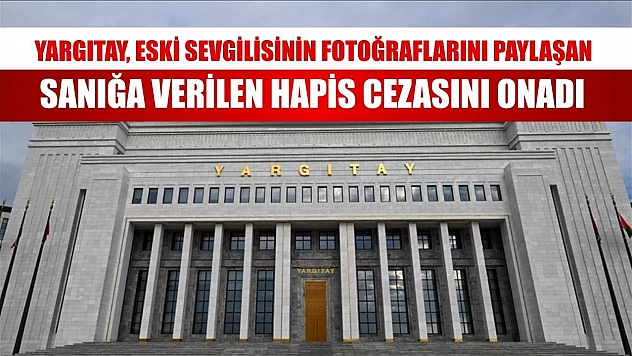 Yargıtay, eski sevgilisinin fotoğraflarını paylaşan sanığa verilen hapis cezasını onadı