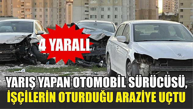Yarış yapan otomobil sürücüsü, işçilerin oturduğu araziye uçtu: 4 yaralı