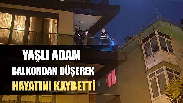 Yaşlı adam balkondan düşerek hayatını kaybetti