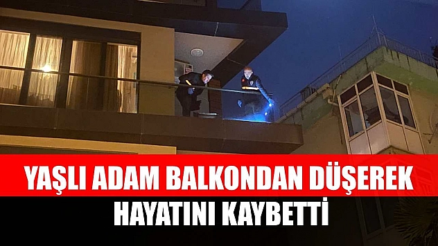 Yaşlı adam balkondan düşerek hayatını kaybetti