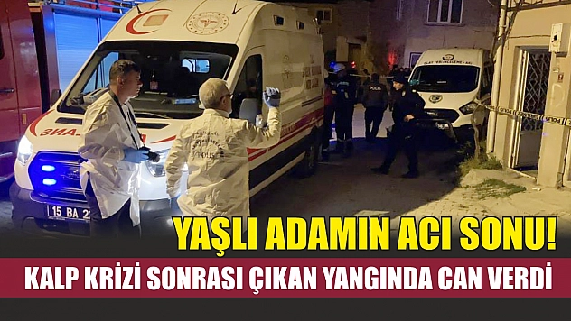 Yaşlı adamın acı sonu! Kalp krizi sonrası çıkan yangında can verdi