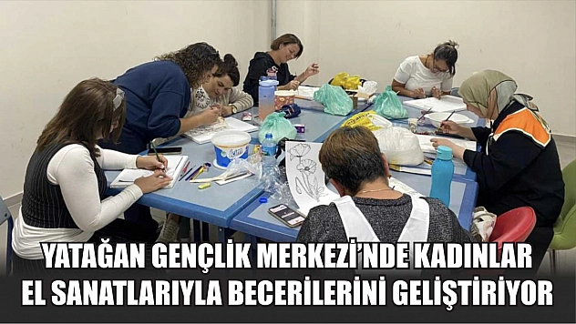 Yatağan Gençlik Merkezi'nde kadınlar el sanatlarıyla becerilerini geliştiriyor