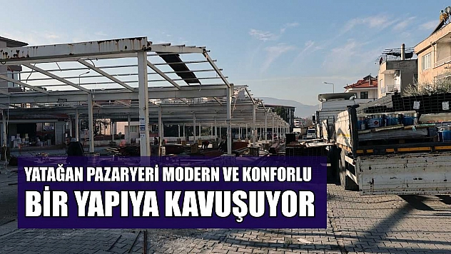 Yatağan pazaryeri modern ve konforlu bir yapıya kavuşuyor