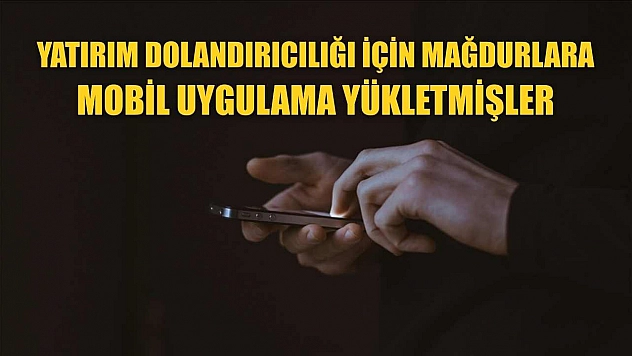 Yatırım dolandırıcılığı için mağdurlara mobil uygulama yükletmişler