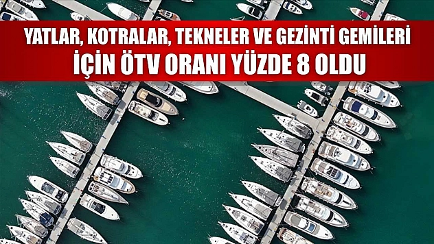 Yatlar, kotralar, tekneler ve gezinti gemileri için ÖTV oranı yüzde 8 oldu