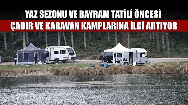 Yaz sezonu ve bayram tatili öncesi çadır ve karavan kamplarına ilgi artıyor