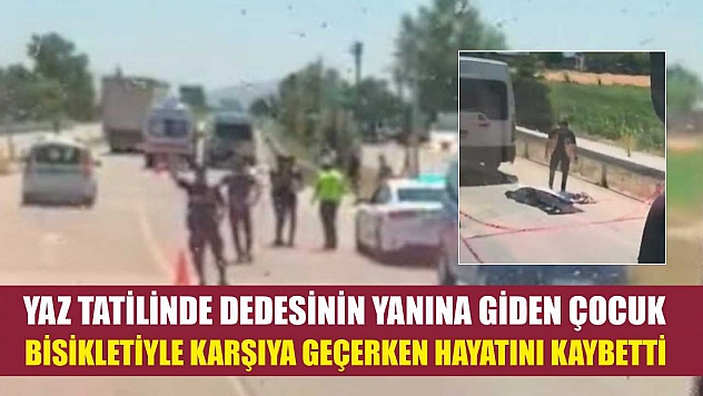 Yaz tatilinde dedesinin yanına giden çocuk, bisikletiyle karşıya geçerken hayatını kaybetti