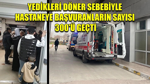 Yedikleri Döner Sebebiyle Hastaneye Başvuranların Sayısı 300'ü Geçti