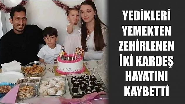 Yedikleri yemekten zehirlenen iki kardeş hayatını kaybetti
