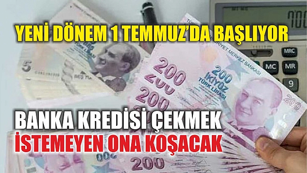 Yeni dönem 1 Temmuz'da başlıyor: Banka kredisi çekmek istemeyen ona koşacak