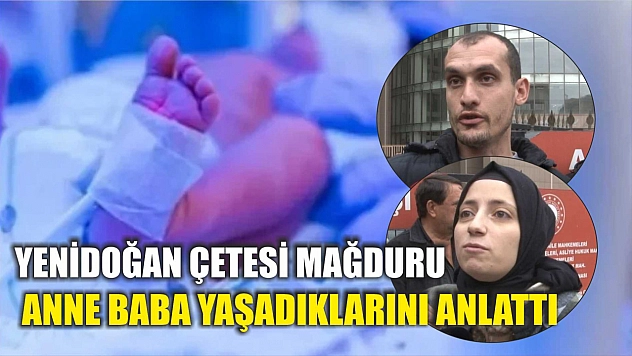 Yenidoğan çetesi mağduru anne baba yaşadıklarını anlattı