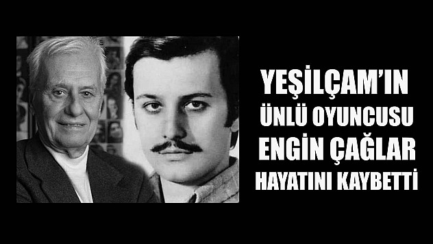 Yeşilçam'ın ünlü oyuncusu Engin Çağlar hayatını kaybetti