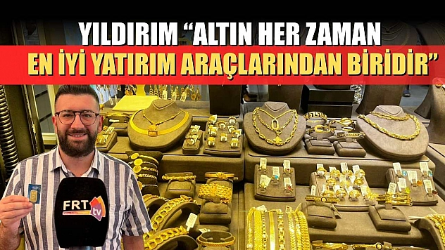 Yıldırım: 'Altın her zaman en iyi yatırım araçlarından biridir'