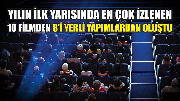 Yılın ilk yarısında en çok izlenen 10 filmden 8'i yerli yapımlardan oluştu