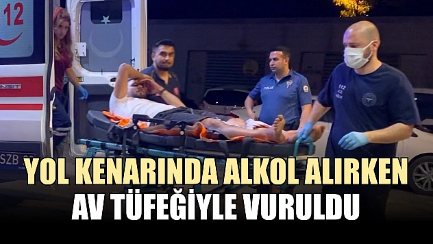 Yol kenarında alkol alırken, av tüfeğiyle vuruldu