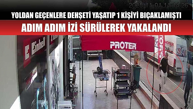Yoldan geçenlere dehşeti yaşatıp 1 kişiyi bıçaklamıştı, adım adım izi sürülerek yakalandı