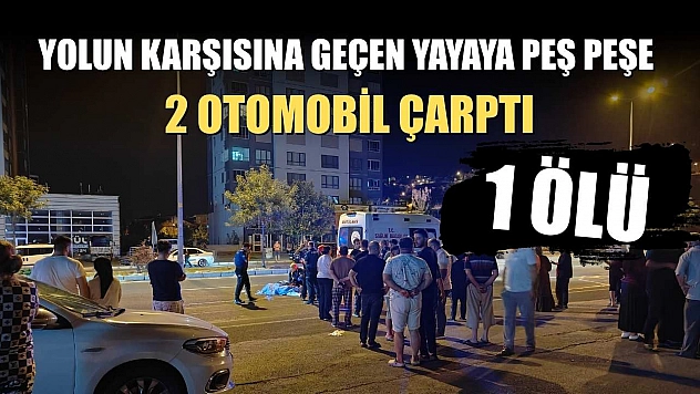 Yolun karşısına geçen yayaya peş peşe 2 otomobil çarptı: 1 ölü