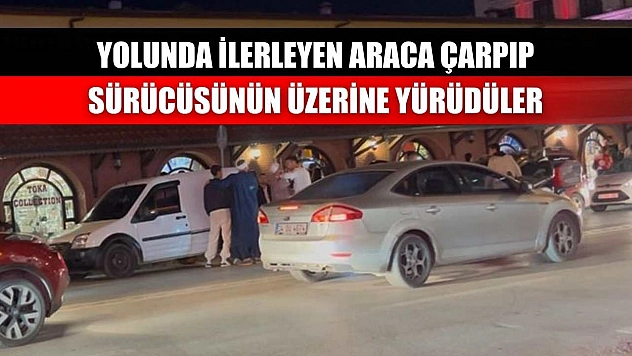 Yolunda ilerleyen araca çarpıp sürücüsünün üzerine yürüdüler