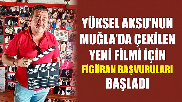 Yüksel Aksu'nun Muğla'da Çekilen Yeni Filmi İçin Figüran Başvuruları Başladı