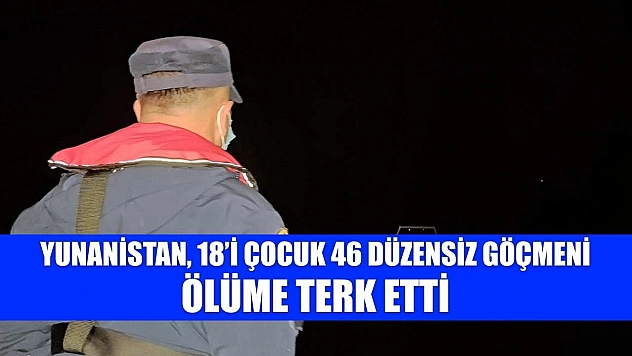 Yunanistan, 18'i çocuk 46 düzensiz göçmeni ölüme terk etti