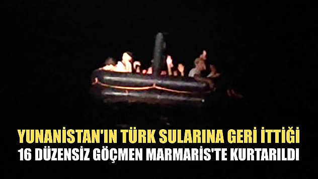 Yunanistan'ın Türk sularına geri ittiği 16 düzensiz göçmen Marmaris'te kurtarıldı