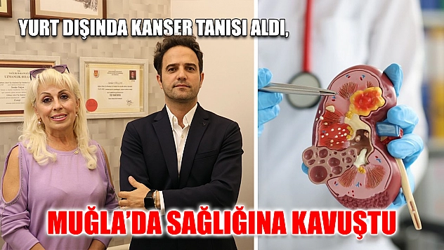 Yurt dışında kanser tanısı aldı, Muğla'da sağlığına kavuştu