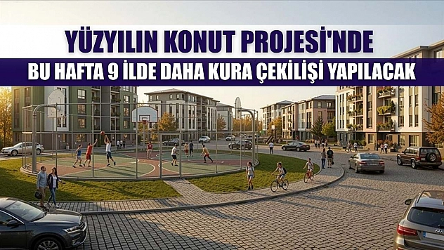 Yüzyılın Konut Projesi'nde bu hafta 9 ilde daha kura çekilişi yapılacak
