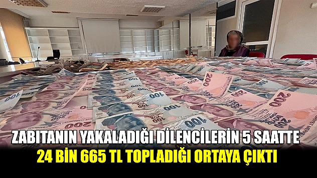 Zabıtanın yakaladığı dilencilerin 5 saatte 24 bin 665 TL topladığı ortaya çıktı