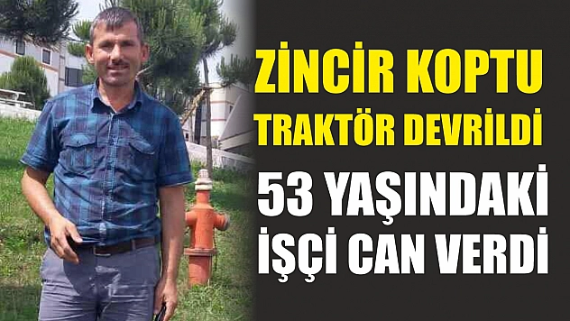 Zincir koptu, traktör devrildi: 53 yaşındaki işçi can verdi