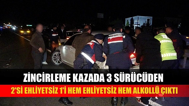 Zincirleme kazada 3 sürücüden 2'si ehliyetsiz 1'i hem ehliyetsiz hem alkollü çıktı