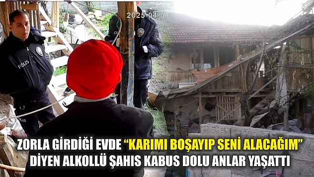 Zorla girdiği evde 'Karımı boşayıp seni alacağım' diyen alkollü şahıs kabus dolu anlar yaşattı