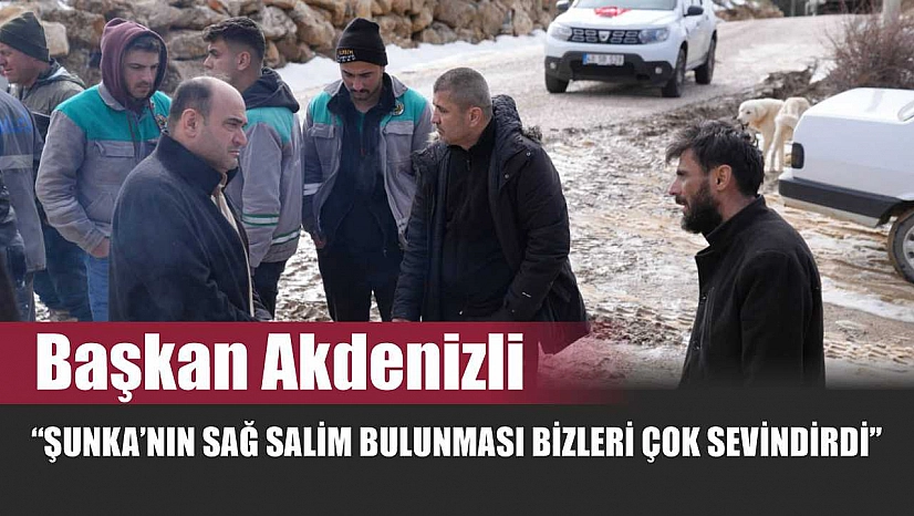 Başkan Akdenizli 'Şunka'nın Sağ Salim Bulunması Bizleri Çok Sevindirdi'