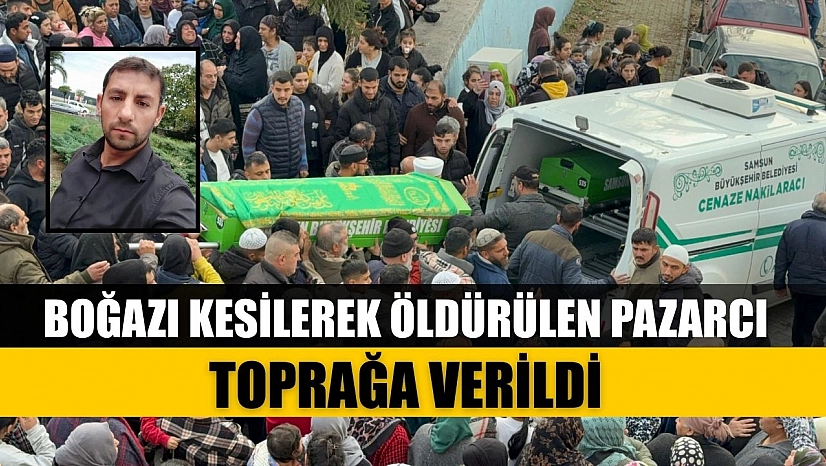 Boğazı kesilerek öldürülen pazarcı toprağa verildi
