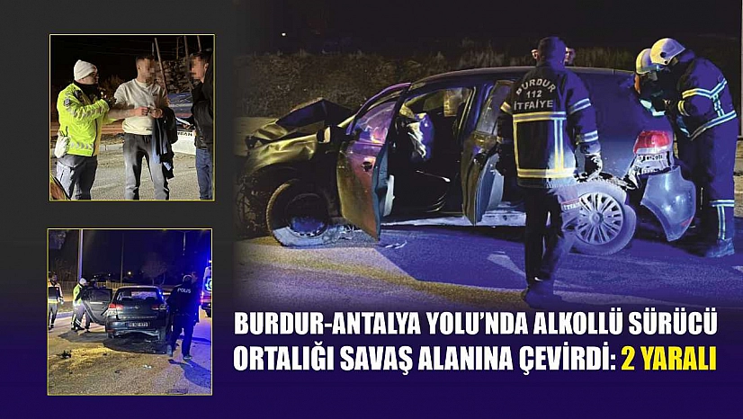 Burdur-Antalya Yolu'nda alkollü sürücü ortalığı savaş alanına çevirdi: 2 yaralı