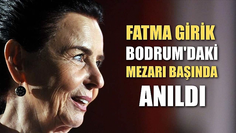 Fatma Girik Bodrum'daki mezarı başında anıldı