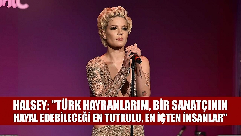 Halsey: 'Türk hayranlarım, bir sanatçının hayal edebileceği en tutkulu, en içten insanlar'