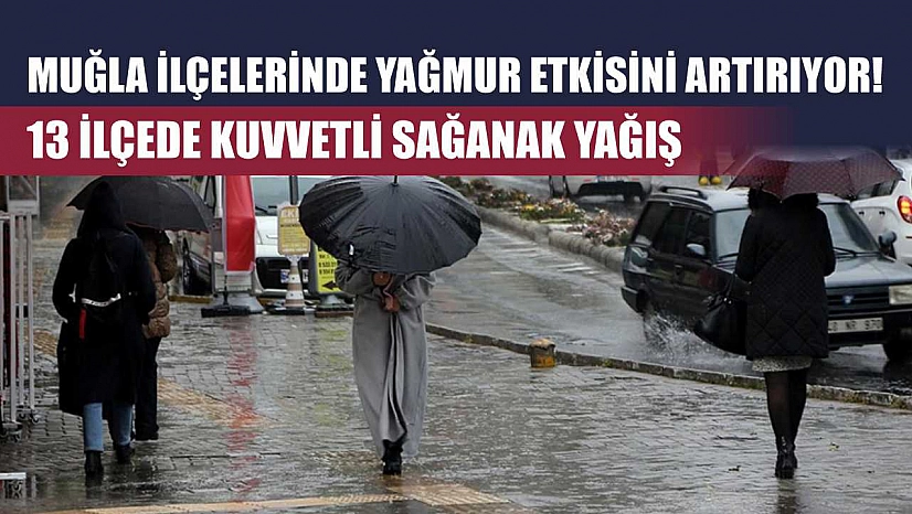 Muğla ilçelerinde yağmur etkisini artırıyor! 13 İlçede kuvvetli sağanak yağış