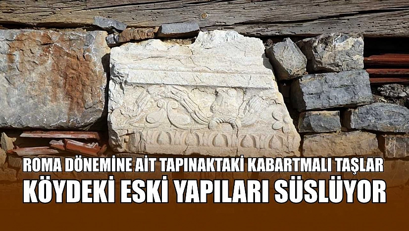 Roma dönemine ait tapınaktaki kabartmalı taşlar köydeki eski yapıları süslüyor