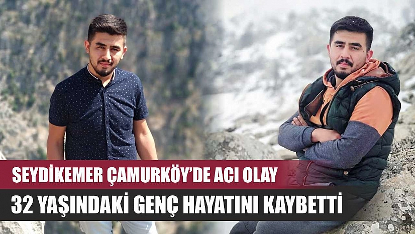 Seydikemer Çamurköy'de acı olay: 32 yaşındaki genç hayatını kaybetti